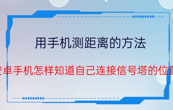 用手机测距离的方法 安卓手机怎样知道自己连接信号塔的位置？